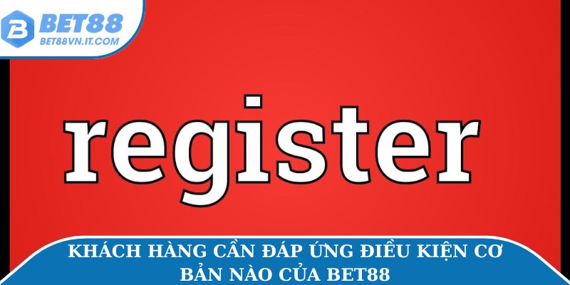 Đăng Ký Bet88 Miễn Phí Hướng Dẫn Chi Tiết Từng Bước Khách hàng cần đáp ứng điều kiện cơ bản nào của Bet88