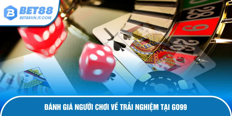Go99 - Sân Chơi Cá Cược Cực Hot Được Yêu Thích Đánh giá người chơi về trải nghiệm tại Go99