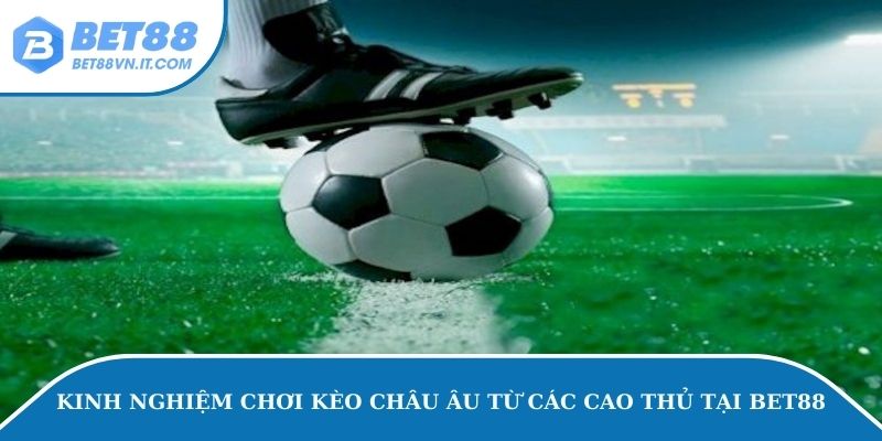 Kèo Châu Âu Tại Bet88 – Sai Lầm Khi Bắt Kèo Cá Độ Này Kinh nghiệm chơi kèo châu Âu từ các cao thủ tại Bet88