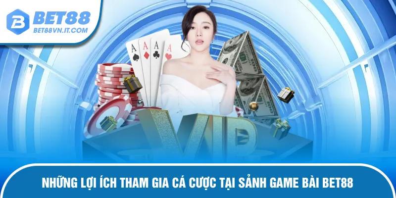 Game Bài Bet88 Lợi ích tham gia cá cược tại sảnh game bài Bet88