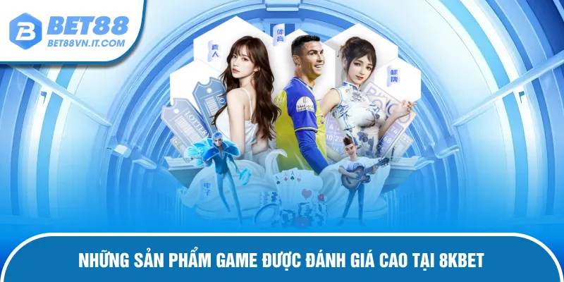 8KBET - Cung Cấp Sân Chơi Uy Tín Và Chuyên Nghiệp Top 1 Những sản phẩm game được bet thủ đánh giá cao