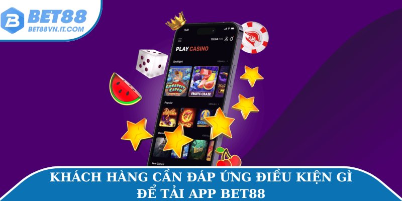 Tải App Bet88 Đơn Giản – Kết Nối Giải Trí Mọi Lúc Mọi Nơi Khách hàng cần đáp ứng điều kiện gì để tải app Bet88